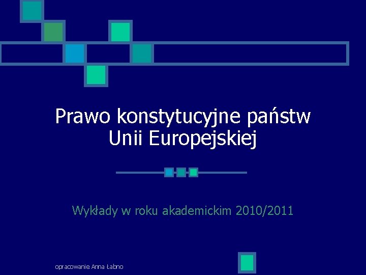 Prawo konstytucyjne państw Unii Europejskiej Wykłady w roku akademickim 2010/2011 opracowanie Anna Łabno 