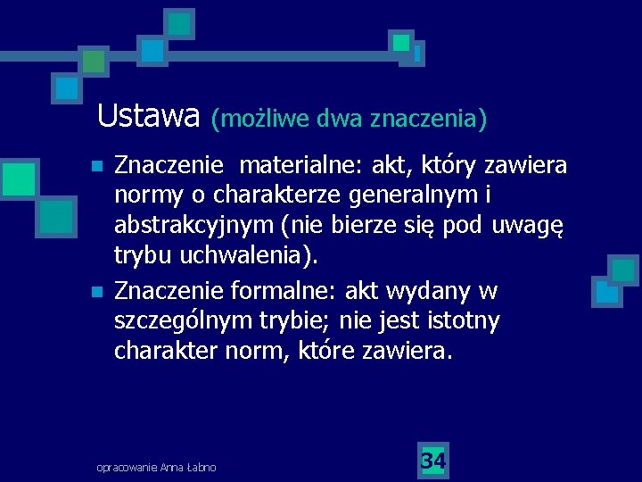 Ustawa n n (możliwe dwa znaczenia) Znaczenie materialne: akt, który zawiera normy o charakterze Ustawa n n (możliwe dwa znaczenia) Znaczenie materialne: akt, który zawiera normy o charakterze