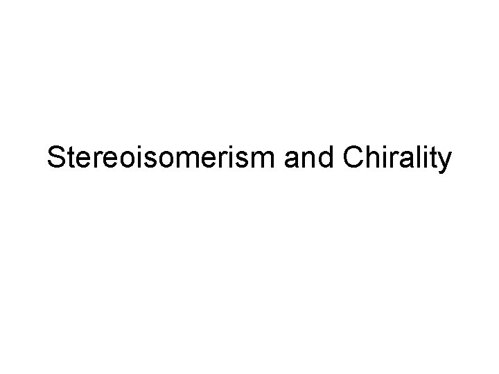 Stereoisomerism and Chirality Stereoisomerism and Chirality