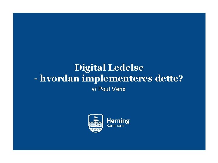 Digital Ledelse - hvordan implementeres dette? v/ Poul Venø 