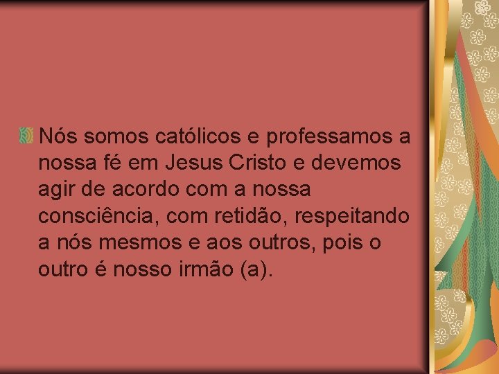 Nós somos católicos e professamos a nossa fé em Jesus Cristo e devemos agir