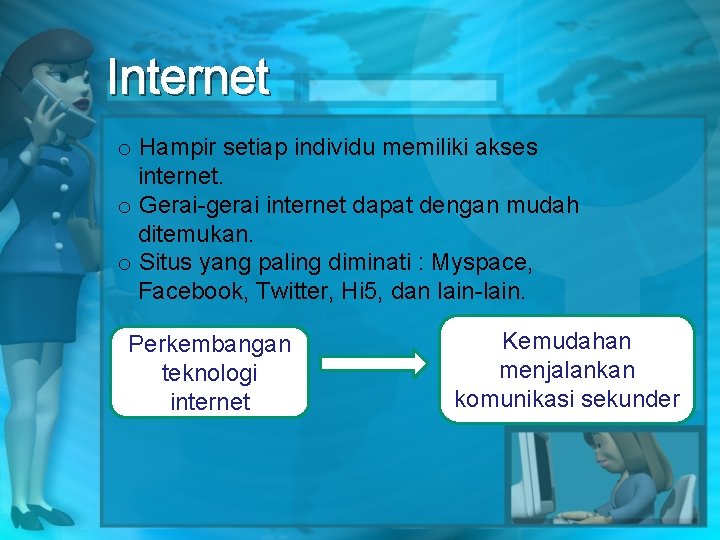 Internet o Hampir setiap individu memiliki akses internet. o Gerai-gerai internet dapat dengan mudah