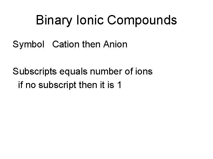 Binary Ionic Compounds Symbol Cation then Anion Subscripts equals number of ions if no