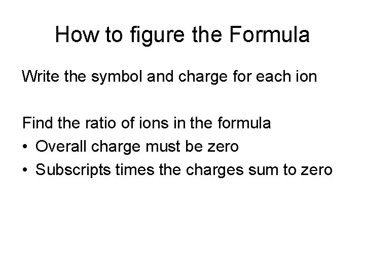 How to figure the Formula Write the symbol and charge for each ion Find