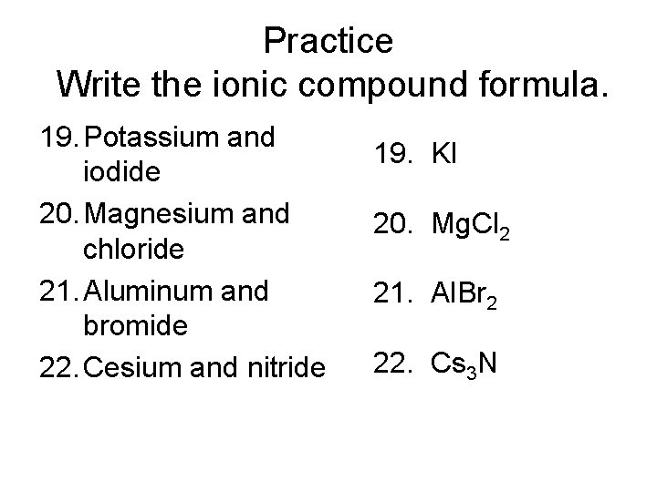 Practice Write the ionic compound formula. 19. Potassium and iodide 20. Magnesium and chloride