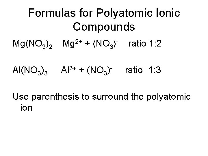 Formulas for Polyatomic Ionic Compounds Mg(NO 3)2 Mg 2+ + (NO 3)- Al(NO 3)3