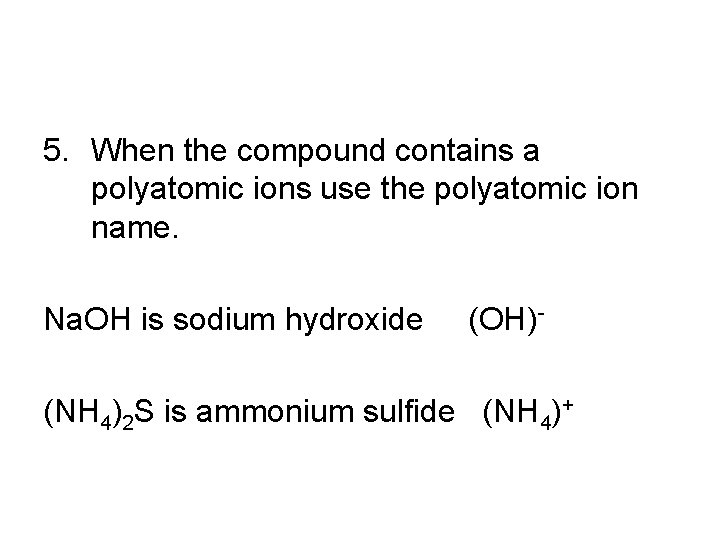 5. When the compound contains a polyatomic ions use the polyatomic ion name. Na.