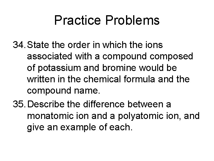 Practice Problems 34. State the order in which the ions associated with a compound