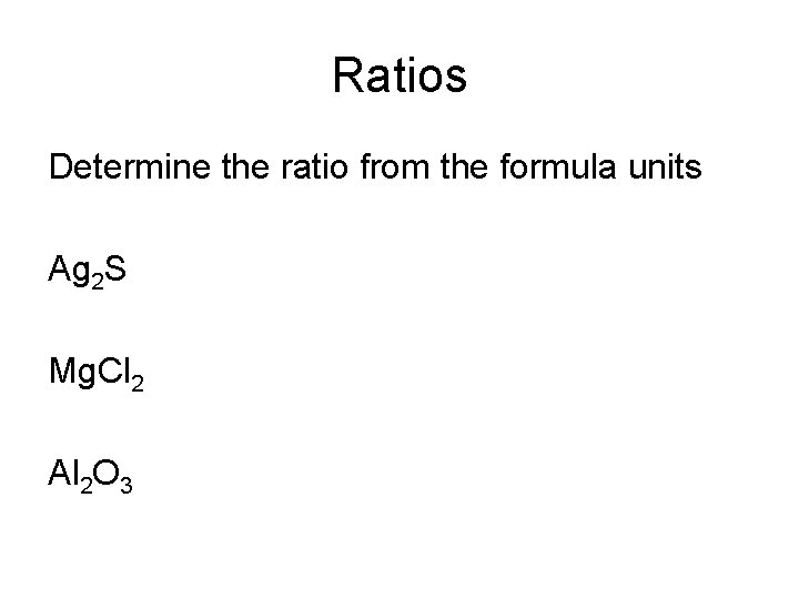Ratios Determine the ratio from the formula units Ag 2 S Mg. Cl 2