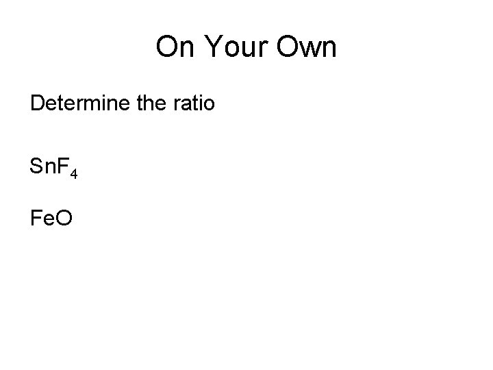 On Your Own Determine the ratio Sn. F 4 Fe. O 