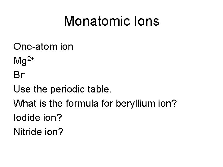 Monatomic Ions One-atom ion Mg 2+ Br. Use the periodic table. What is the