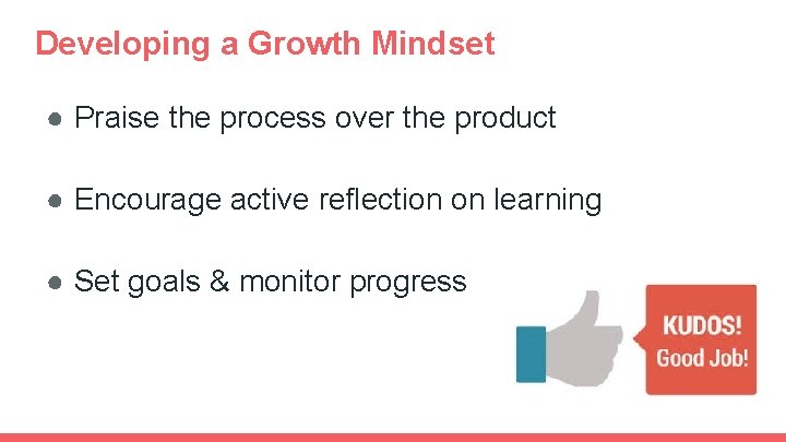 Developing a Growth Mindset ● Praise the process over the product ● Encourage active