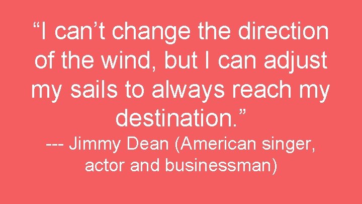 “I can’t change the direction of the wind, but I can adjust my sails