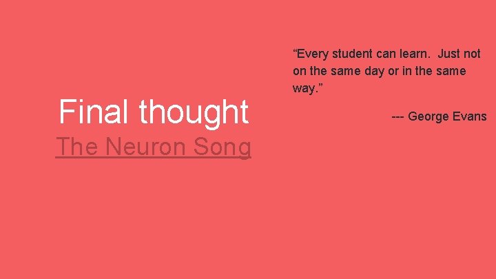 Final thought The Neuron Song “Every student can learn. Just not on the same