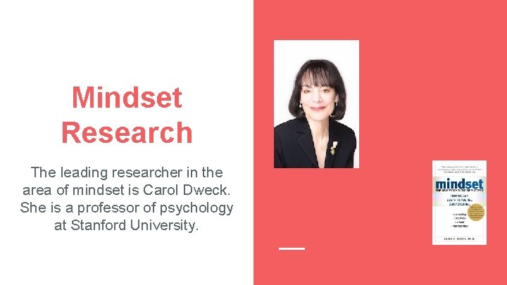 Mindset Research The leading researcher in the area of mindset is Carol Dweck. She