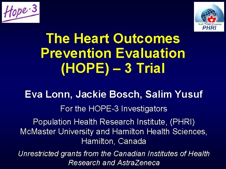 The Heart Outcomes Prevention Evaluation (HOPE) – 3 Trial Eva Lonn, Jackie Bosch, Salim The Heart Outcomes Prevention Evaluation (HOPE) – 3 Trial Eva Lonn, Jackie Bosch, Salim