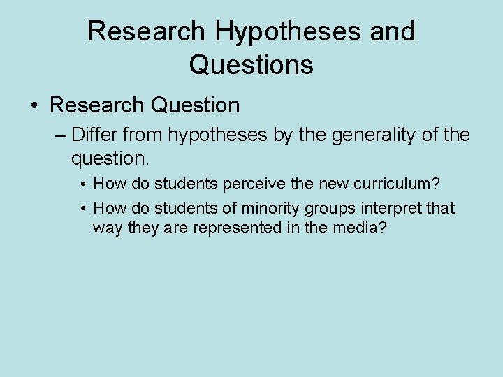 Research Hypotheses and Questions • Research Question – Differ from hypotheses by the generality