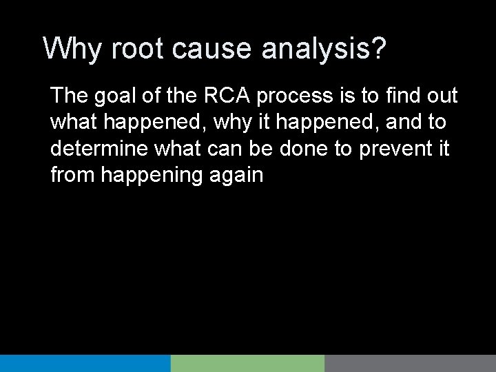 Why root cause analysis? The goal of the RCA process is to find out