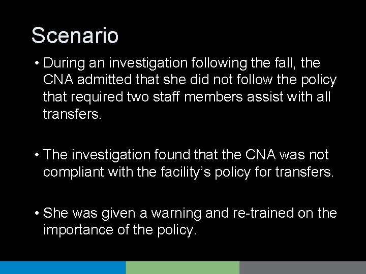 Scenario • During an investigation following the fall, the CNA admitted that she did