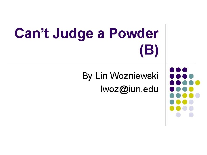 Can’t Judge a Powder (B) By Lin Wozniewski lwoz@iun. edu 