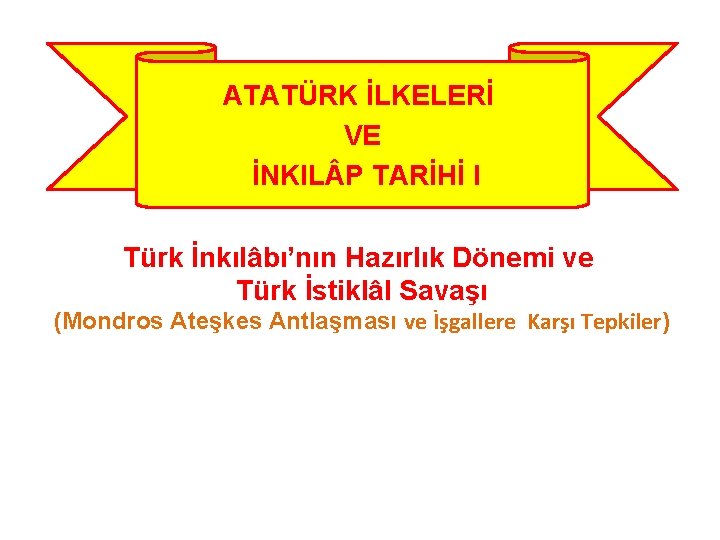 ATATÜRK İLKELERİ VE İNKIL P TARİHİ I Türk İnkılâbı’nın Hazırlık Dönemi ve Türk İstiklâl