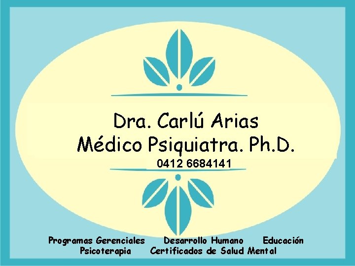 Dra. Carlú Arias de Pérez Dra. Carlú Médico. Psiquiatra. Ph. D. 0412 6684141 Programas