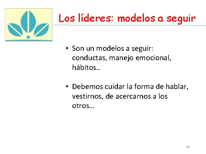 Los líderes: modelos a seguir • Son un modelos a seguir: conductas, manejo emocional,