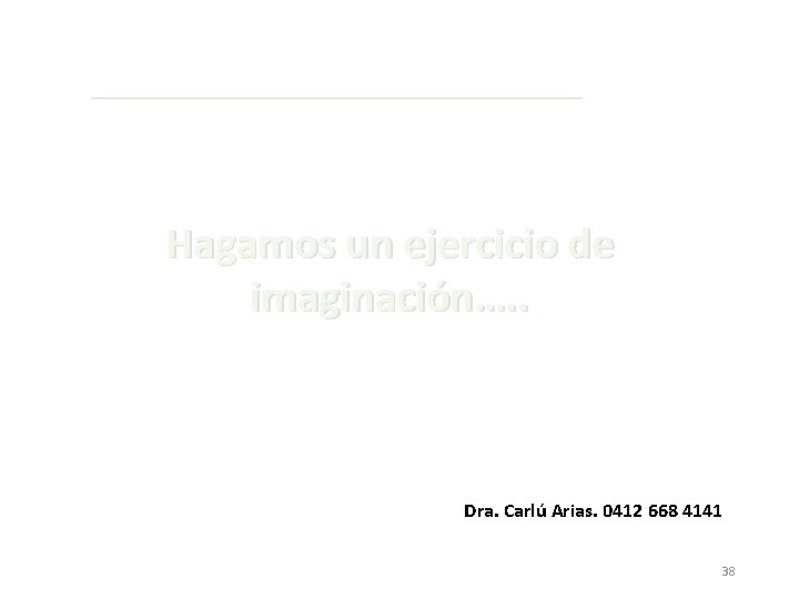 Hagamos un ejercicio de imaginación…. . Dra. Carlú Arias. 0412 668 4141 38 