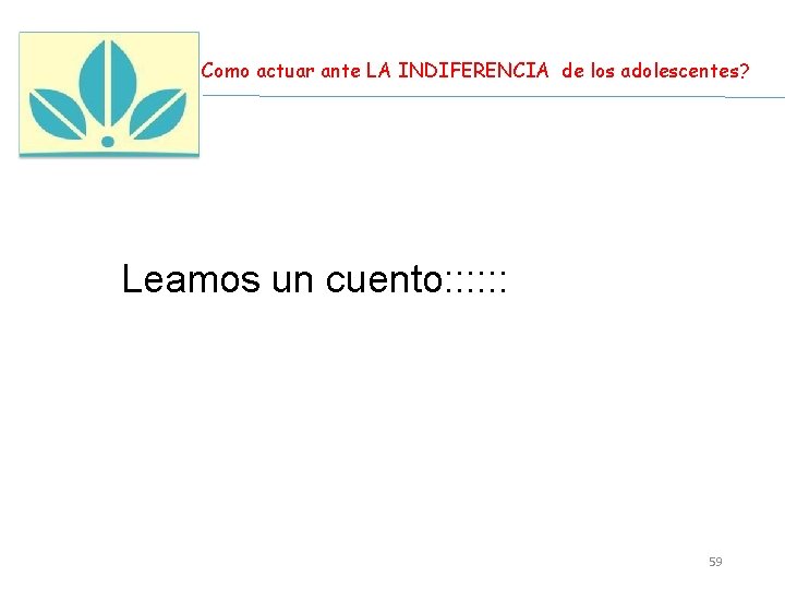 Como actuar ante LA INDIFERENCIA de los adolescentes? Leamos un cuento: : : 59