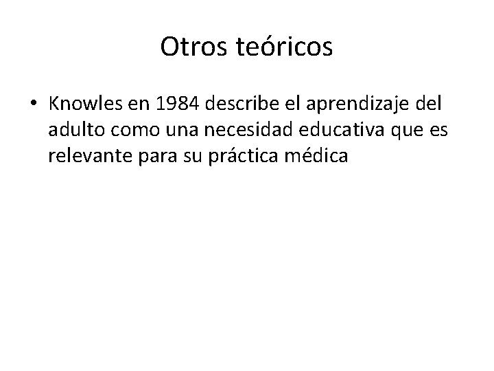 Otros teóricos • Knowles en 1984 describe el aprendizaje del adulto como una necesidad