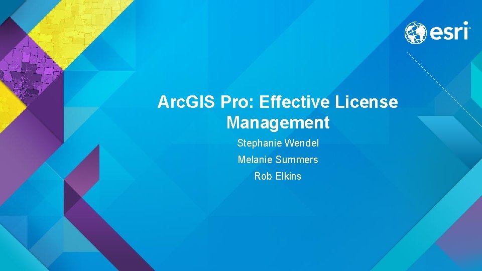 Arc. GIS Pro: Effective License Management Stephanie Wendel Melanie Summers Rob Elkins 