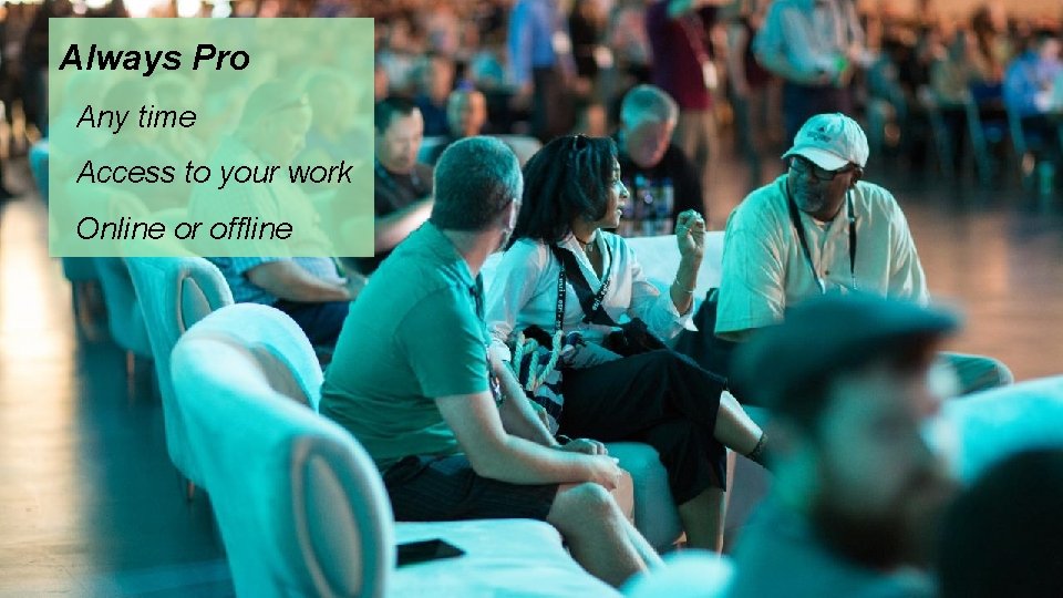 Always Pro Any time Access to your work Online or offline Always Pro Any time Access to your work Online or offline