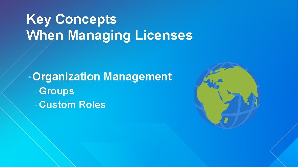 Key Concepts When Managing Licenses • Organization Management - Groups - Custom Roles 