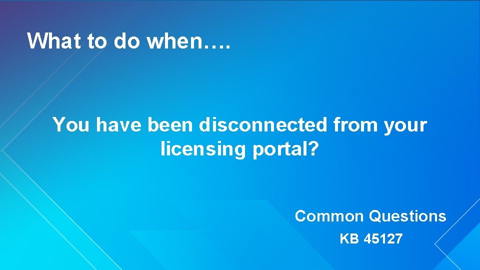 What to do when…. You have been disconnected from your licensing portal? Common Questions