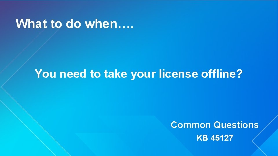 What to do when…. You need to take your license offline? Common Questions KB What to do when…. You need to take your license offline? Common Questions KB
