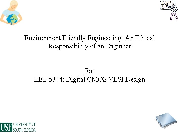 Environment Friendly Engineering: An Ethical Responsibility of an Engineer For EEL 5344: Digital CMOS