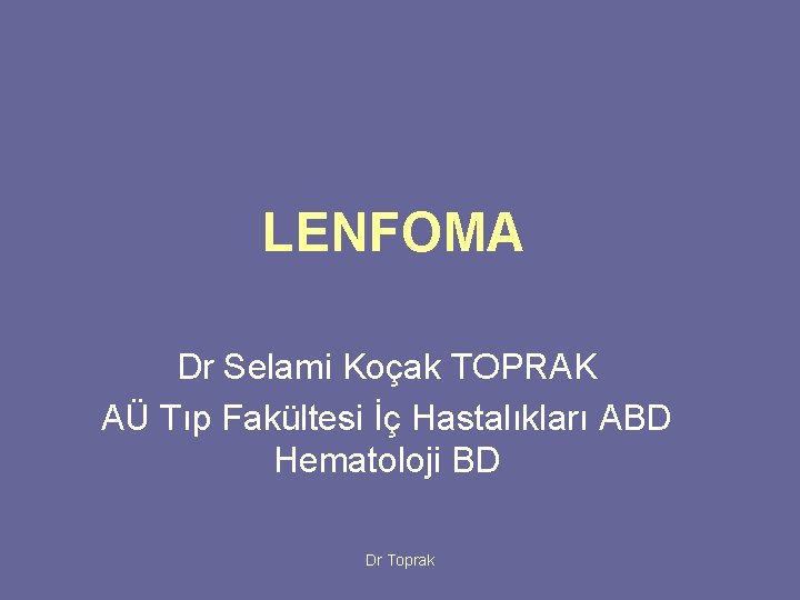 LENFOMA Dr Selami Koçak TOPRAK AÜ Tıp Fakültesi İç Hastalıkları ABD Hematoloji BD Dr