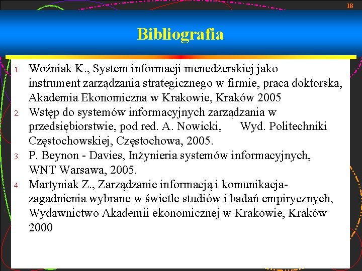18 Bibliografia 1. 2. 3. 4. Woźniak K. , System informacji menedżerskiej jako instrument