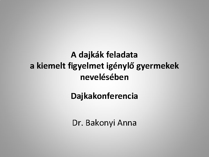 A dajkák feladata a kiemelt figyelmet igénylő gyermekek nevelésében Dajkakonferencia Dr. Bakonyi Anna 