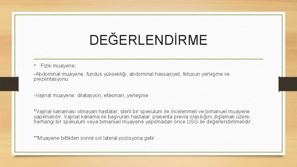 DEĞERLENDİRME • Fizik muayene; -Abdominal muayene: fundus yüksekliği, abdominal hassasiyet, fetusun yerleşme ve prezentasyonu