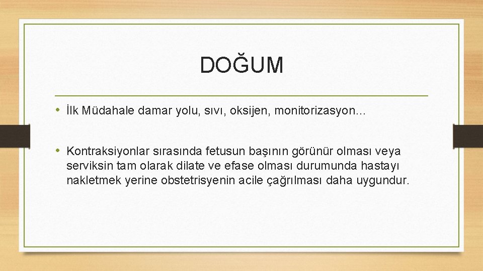 DOĞUM • İlk Müdahale damar yolu, sıvı, oksijen, monitorizasyon… • Kontraksiyonlar sırasında fetusun başının