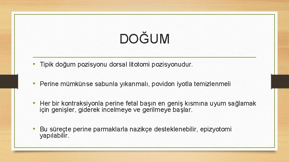 DOĞUM • Tipik doğum pozisyonu dorsal litotomi pozisyonudur. • Perine mümkünse sabunla yıkanmalı, povidon