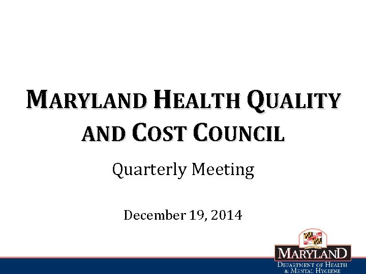 MARYLAND HEALTH QUALITY AND COST COUNCIL Quarterly Meeting December 19, 2014 