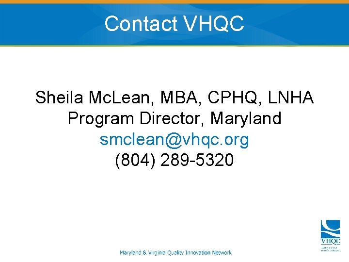 Contact VHQC Sheila Mc. Lean, MBA, CPHQ, LNHA Program Director, Maryland smclean@vhqc. org (804)