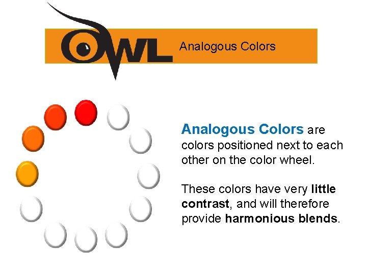 Analogous Colors are colors positioned next to each other on the color wheel. These