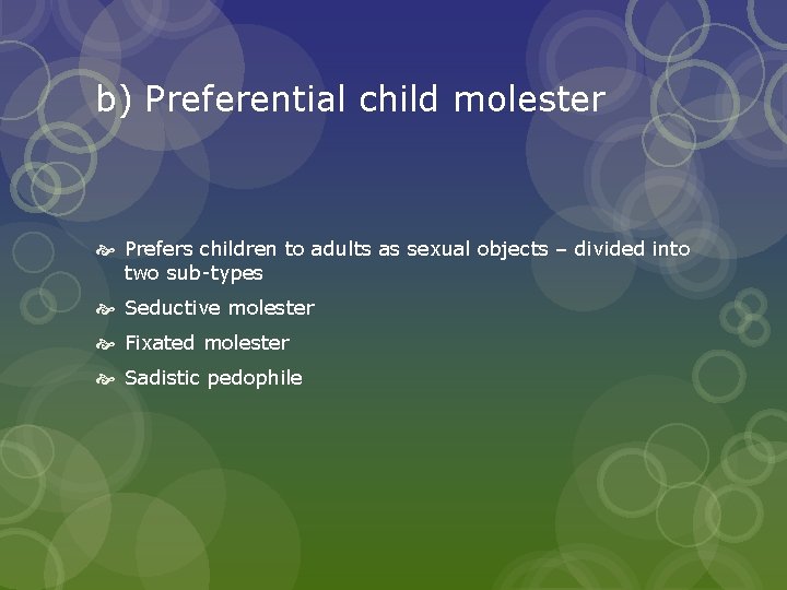 b) Preferential child molester Prefers children to adults as sexual objects – divided into