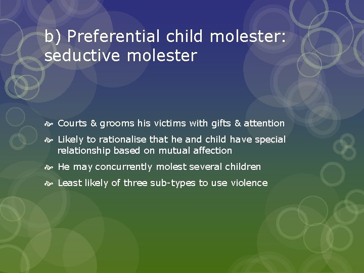 b) Preferential child molester: seductive molester Courts & grooms his victims with gifts &