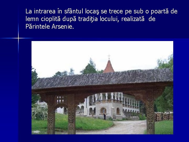 La intrarea în sfântul locaş se trece pe sub o poartă de lemn cioplită La intrarea în sfântul locaş se trece pe sub o poartă de lemn cioplită
