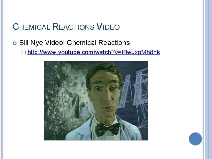 CHEMICAL REACTIONS VIDEO Bill Nye Video: Chemical Reactions � http: //www. youtube. com/watch? v=Plwuxp.