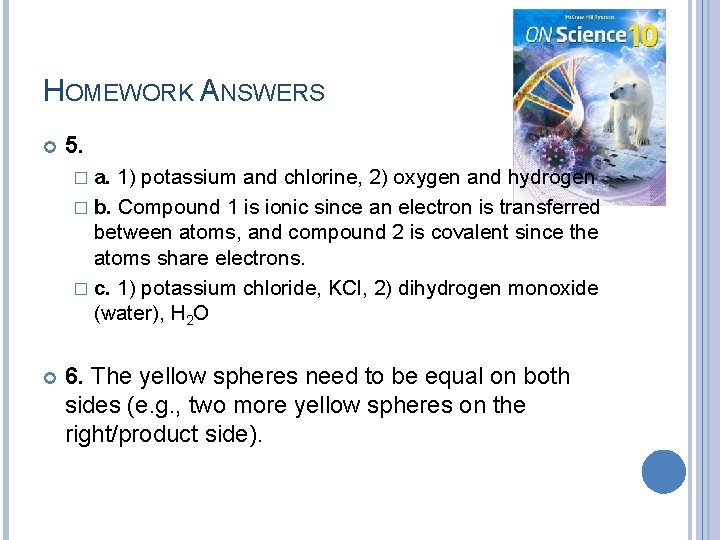 HOMEWORK ANSWERS 5. � a. 1) potassium and chlorine, 2) oxygen and hydrogen �